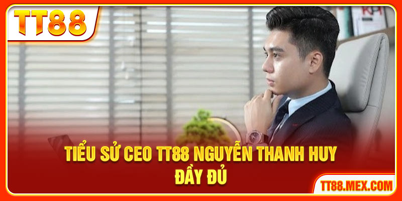 Tiểu sử CEO TT88 Nguyễn Thanh Huy đầy đủ