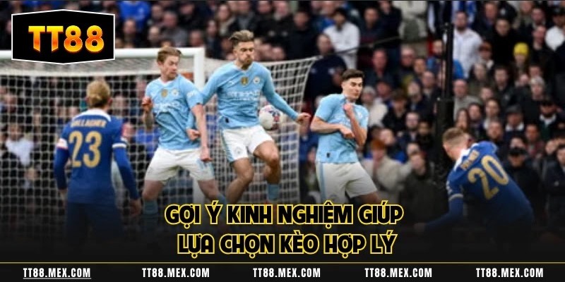 Gợi ý kinh nghiệm giúp lựa chọn kèo hợp lý